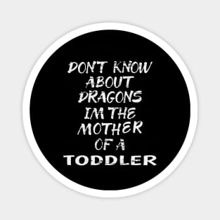 FUNNY GIFT FOR MOM: DONT KNOW ABOUT DRAGONS IM THE MOTHER OF A TODDLER T-SHIRT Magnet